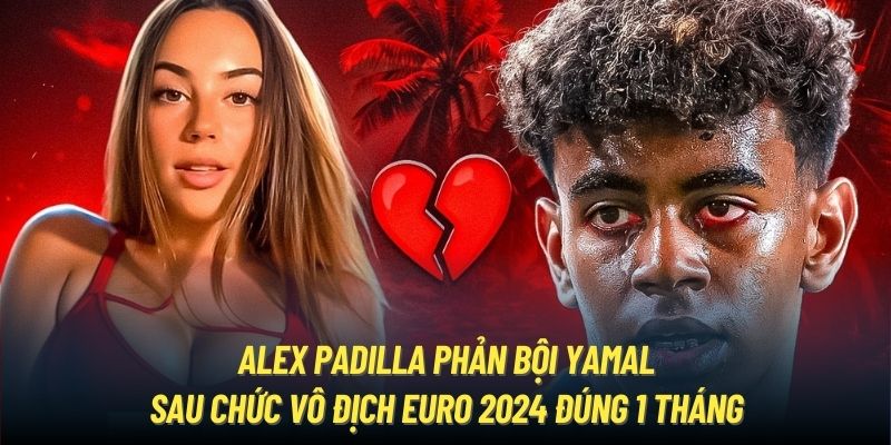 Alex Padilla phản bội Yamal sau chức vô địch Euro 2024 đúng 1 tháng