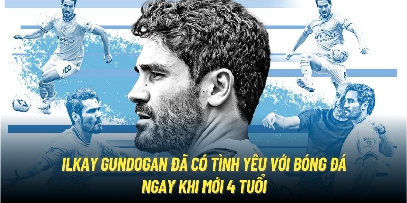 Ilkay Gundogan đã có tình yêu với bóng đá ngay khi mới 4 tuổi