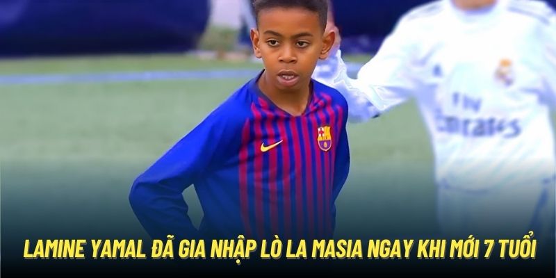 Lamine yamal đã gia nhập lò La Masia ngay khi mới 7 tuổi